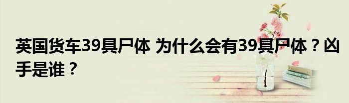 英国货车39具尸体 为什么会有39具尸体?凶手是谁?