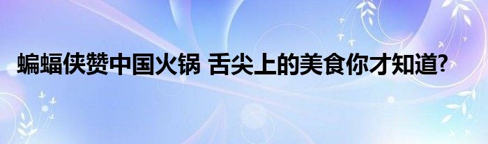 蝙蝠侠赞中国火锅 舌尖上的美食你才知道?