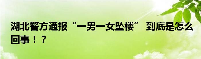湖北警方通报“一男一女坠楼” 到底是怎么回事!?