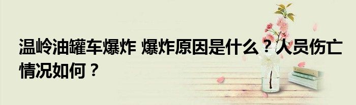 温岭油罐车爆炸 爆炸原因是什么?人员伤亡情况如何?