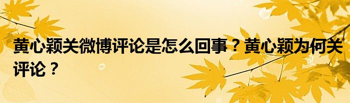 黄心颖关微博评论是怎么回事?黄心颖为何关评论?