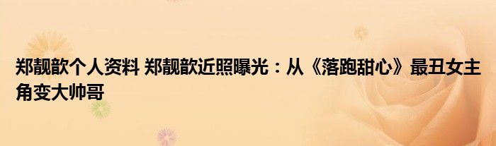 郑靓歆个人资料 郑靓歆近照曝光:从《落跑甜心》最丑女主角变大帅哥