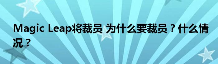 Magic Leap将裁员 为什么要裁员?什么情况?
