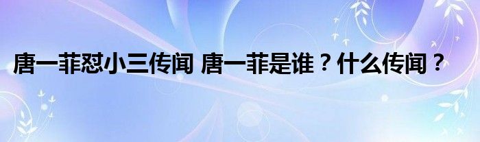 唐一菲怼小三传闻 唐一菲是谁？什么传闻？
