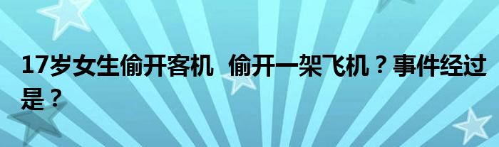 17岁女生偷开客机 偷开一架飞机?事件经过是?