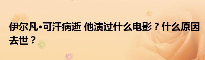 伊尔凡·可汗病逝 他演过什么电影?什么原因去世?