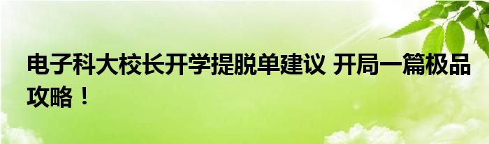 电子科大校长开学提脱单建议 开局一篇极品攻略!