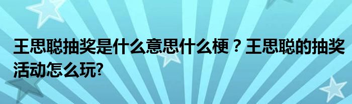 王思聪抽奖是什么意思什么梗？王思聪的抽奖活动怎么玩?