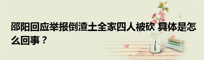邵阳回应举报倒渣土全家四人被砍 具体是怎么回事?