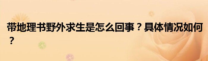 带地理书野外求生是怎么回事？具体情况如何？