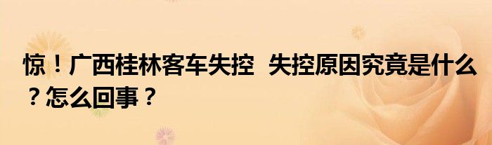 惊！广西桂林客车失控  失控原因究竟是什么？怎么回事？