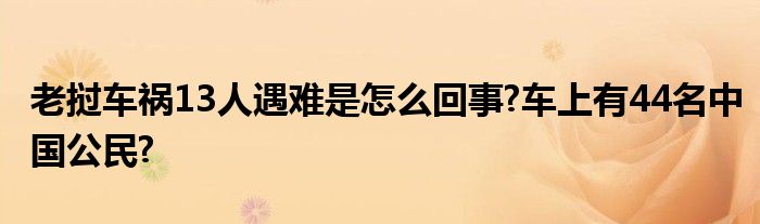 老挝车祸13人遇难是怎么回事?车上有44名中国公民?
