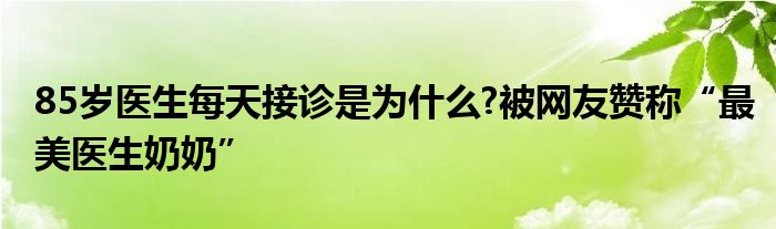 85岁医生每天接诊是为什么?被网友赞称“最美医生奶奶”