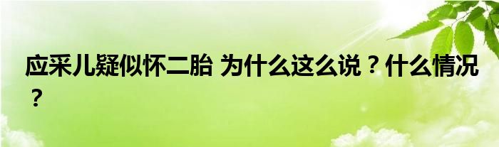 应采儿疑似怀二胎 为什么这么说？什么情况？