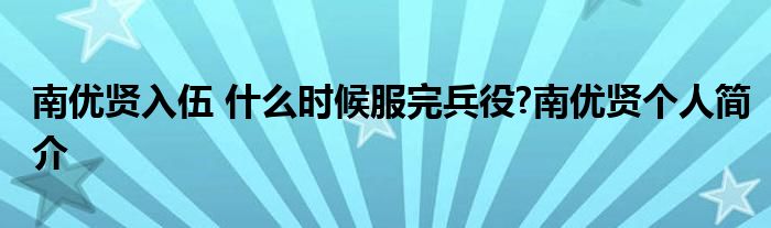 南优贤入伍 什么时候服完兵役?南优贤个人简介