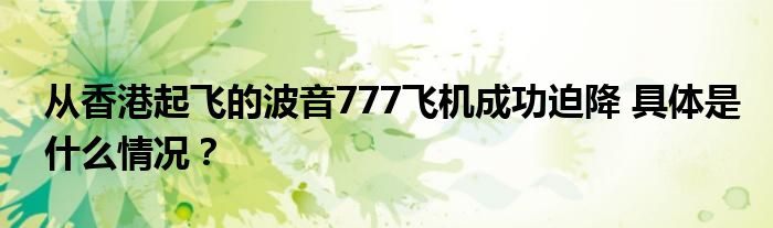 从香港起飞的波音777飞机成功迫降 具体是什么情况?