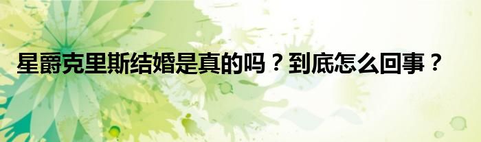 星爵克里斯结婚是真的吗？到底怎么回事？
