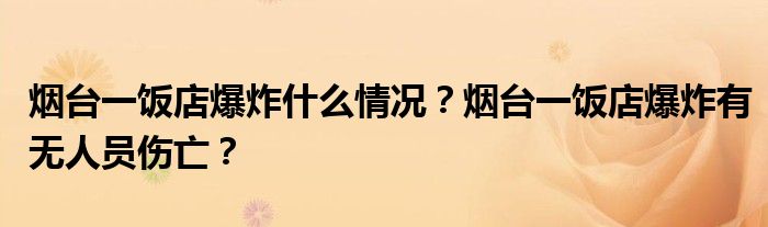 烟台一饭店爆炸什么情况？烟台一饭店爆炸有无人员伤亡？