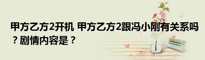 甲方乙方2开机 甲方乙方2跟冯小刚有关系吗?剧情内容是?