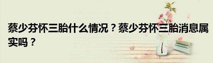 蔡少芬怀三胎什么情况?蔡少芬怀三胎消息属实吗?