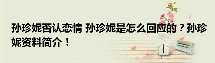 孙珍妮否认恋情 孙珍妮是怎么回应的?孙珍妮资料简介!