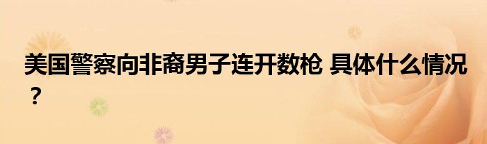 美国警察向非裔男子连开数枪 具体什么情况?