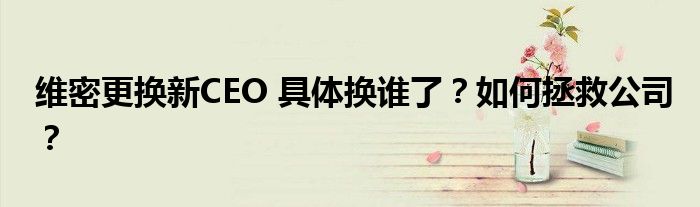 维密更换新CEO 具体换谁了?如何拯救公司?