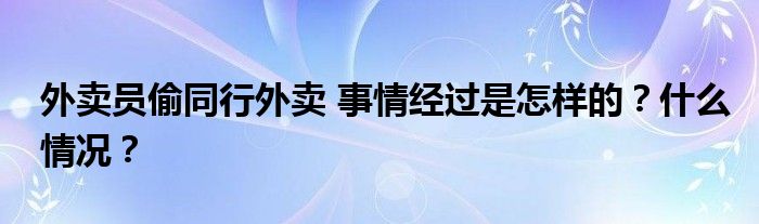 外卖员偷同行外卖 事情经过是怎样的?什么情况?