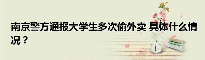 南京警方通报大学生多次偷外卖 具体什么情况?