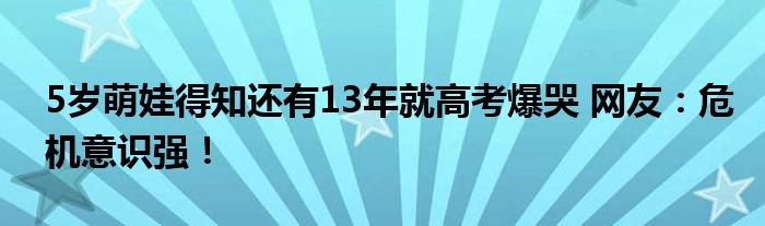 5岁萌娃得知还有13年就高考爆哭 网友:危机意识强!