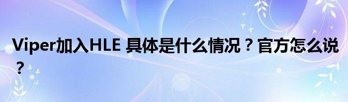 Viper加入HLE 具体是什么情况?官方怎么说?