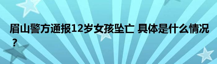 眉山警方通报12岁女孩坠亡 具体是什么情况?