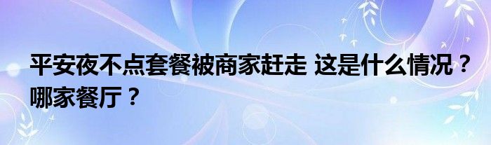 平安夜不点套餐被商家赶走 这是什么情况?哪家餐厅?