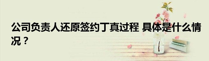 公司负责人还原签约丁真过程 具体是什么情况？