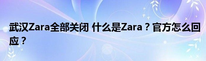 武汉Zara全部关闭 什么是Zara？官方怎么回应？