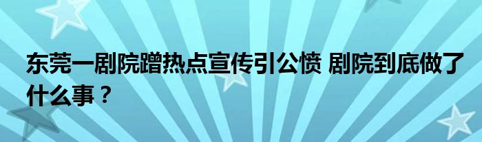 东莞一剧院蹭热点宣传引公愤 剧院到底做了什么事?