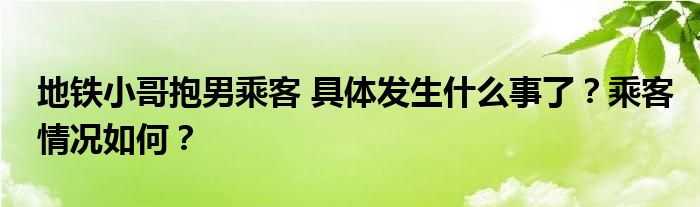 地铁小哥抱男乘客 具体发生什么事了?乘客情况如何?