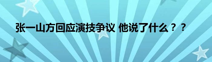 张一山方回应演技争议 他说了什么？？