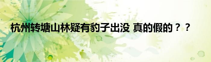 杭州转塘山林疑有豹子出没 真的假的？？
