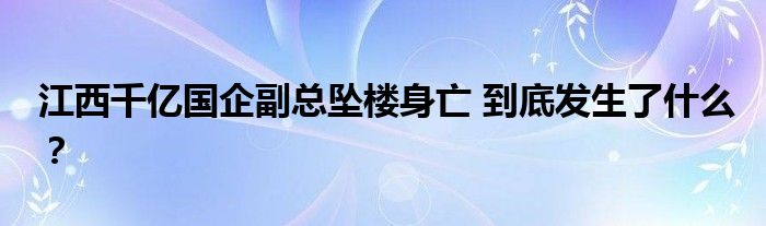 江西千亿国企副总坠楼身亡 到底发生了什么?