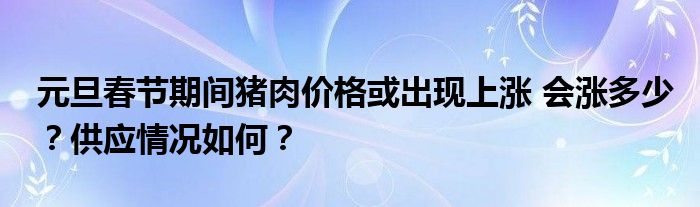 元旦春节期间猪肉价格或出现上涨 会涨多少?供应情况如何?