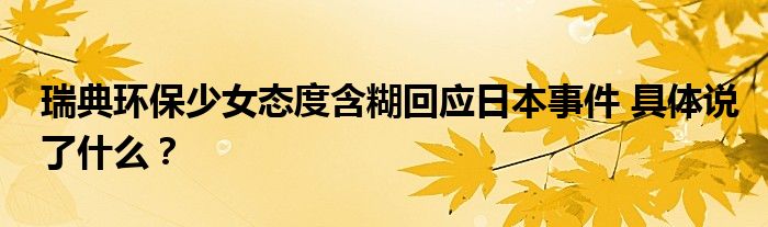 瑞典环保少女态度含糊回应日本事件 具体说了什么？