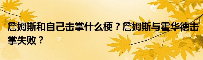 詹姆斯和自己击掌什么梗?詹姆斯与霍华德击掌失败?