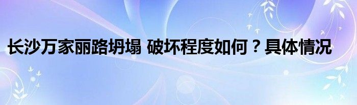 长沙万家丽路坍塌 破坏程度如何？具体情况