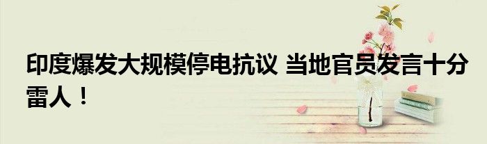 印度爆发大规模停电抗议 当地官员发言十分雷人!