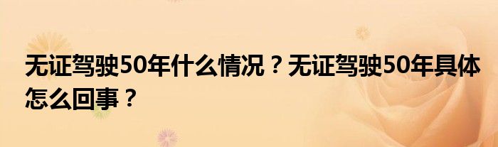 无证驾驶50年什么情况?无证驾驶50年具体怎么回事?