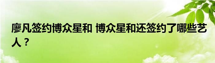 廖凡签约博众星和 博众星和还签约了哪些艺人？