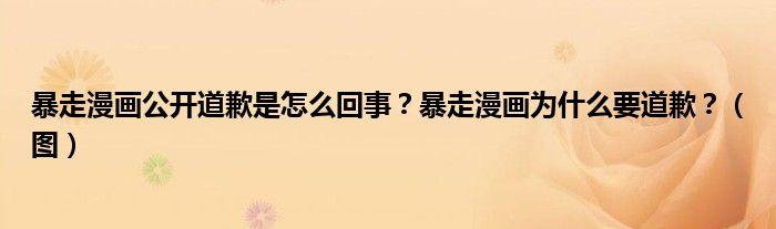 暴走漫画公开道歉是怎么回事？暴走漫画为什么要道歉？（图）