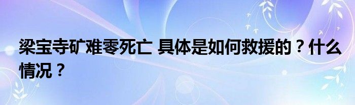 梁宝寺矿难零死亡 具体是如何救援的？什么情况？