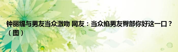 钟丽缇与男友当众激吻 网友:当众掐男友臀部你好这一口?(图)